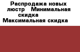 Распродажа новых люстр › Минимальная скидка ­ 2 000 › Максимальная скидка ­ 2 000 › Организатор ­ Сантехника  › Цена ­ 2 000 - Московская обл., Щербинка г. Распродажи и скидки » Распродажи и скидки на товары   